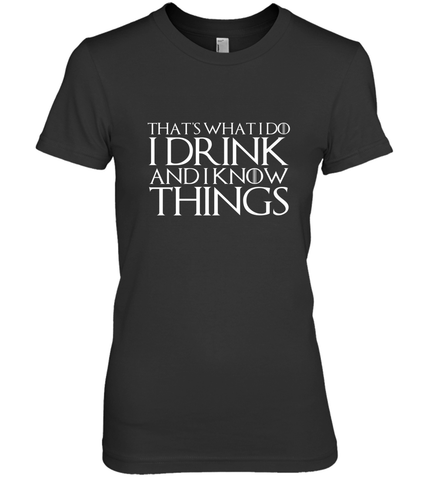 THAT'S WHAT I DO I DRINK AND I KNOW THINGS Women's Premium T-Shirt Women's Premium T-Shirt / Black / XS Women's Premium T-Shirt - FordPhuMy
