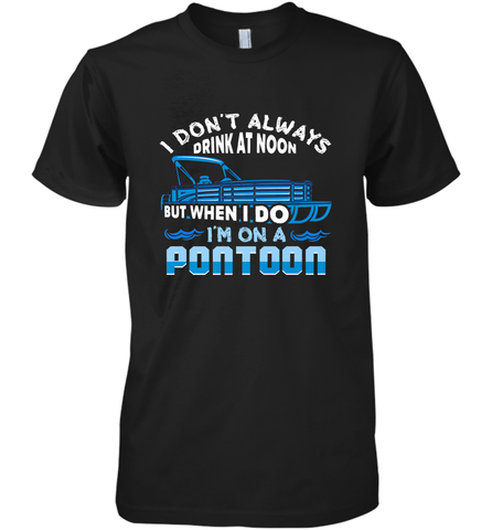 I Don't Always Drink At Noon But When I Do I'm On A Pontoon Men's Premium T-Shirt Men's Premium T-Shirt / Black / XS Men's Premium T-Shirt - FordPhuMy