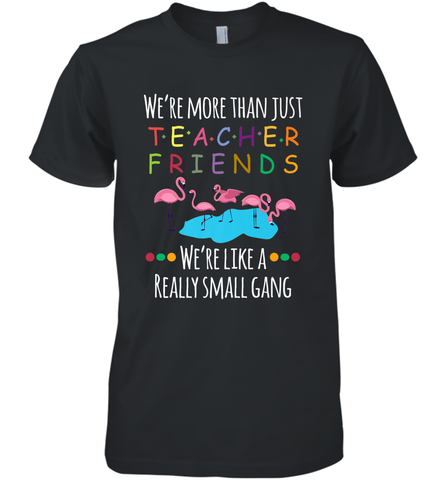 We're More Than Teacher Friends Like A Really Small Gang Men's Premium T-Shirt Men's Premium T-Shirt / Black / XS Men's Premium T-Shirt - FordPhuMy