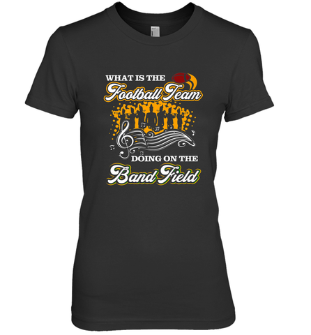 Marching Band Shirt What Is The Football Team Doing on Field Women's Premium T-Shirt Women's Premium T-Shirt / Black / XS Women's Premium T-Shirt - FordPhuMy