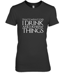 THAT'S WHAT I DO I DRINK AND I KNOW THINGS Women's Premium T-Shirt