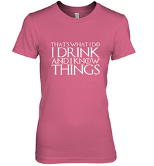 THAT'S WHAT I DO I DRINK AND I KNOW THINGS Women's Premium T-Shirt Women's Premium T-Shirt - FordPhuMy