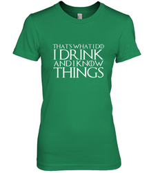 THAT'S WHAT I DO I DRINK AND I KNOW THINGS Women's Premium T-Shirt