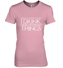 THAT'S WHAT I DO I DRINK AND I KNOW THINGS Women's Premium T-Shirt Women's Premium T-Shirt - FordPhuMy