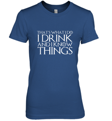 THAT'S WHAT I DO I DRINK AND I KNOW THINGS Women's Premium T-Shirt Women's Premium T-Shirt - FordPhuMy