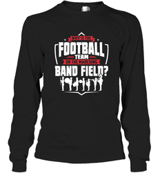 Why Is The Football Team On The Band Field Funny Marching Long Sleeve T-Shirt