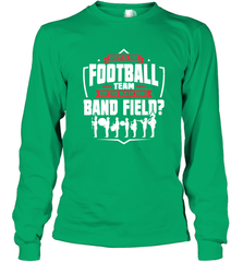 Why Is The Football Team On The Band Field Funny Marching Long Sleeve T-Shirt Long Sleeve T-Shirt - FordPhuMy