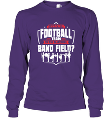 Why Is The Football Team On The Band Field Funny Marching Long Sleeve T-Shirt Long Sleeve T-Shirt - FordPhuMy