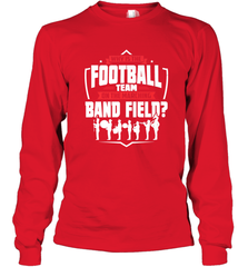 Why Is The Football Team On The Band Field Funny Marching Long Sleeve T-Shirt Long Sleeve T-Shirt - FordPhuMy