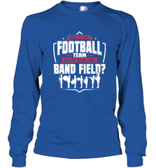 Why Is The Football Team On The Band Field Funny Marching Long Sleeve T-Shirt Long Sleeve T-Shirt - FordPhuMy