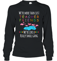 We're More Than Teacher Friends Like A Really Small Gang Long Sleeve T-Shirt