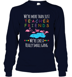 We're More Than Teacher Friends Like A Really Small Gang Long Sleeve T-Shirt