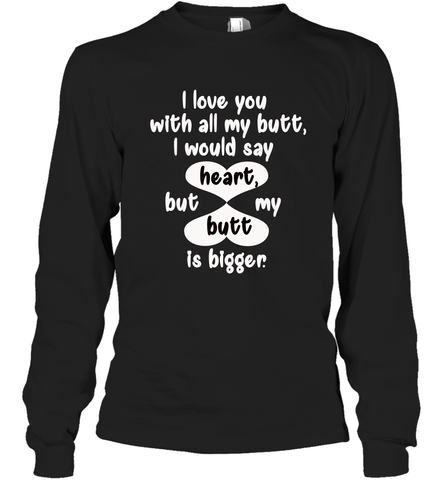 I Love You With All My Butt Would Say Heart Long Sleeve T-Shirt Long Sleeve T-Shirt / Black / S Long Sleeve T-Shirt - FordPhuMy