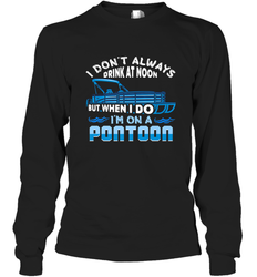 I Don't Always Drink At Noon But When I Do I'm On A Pontoon Long Sleeve T-Shirt