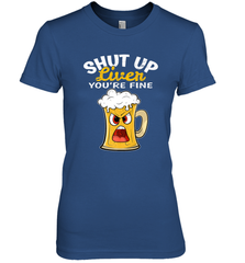 Shut Up Liver You're Fine Funny Saying St. Patrick's Day Women's Premium T-Shirt Women's Premium T-Shirt - FordPhuMy