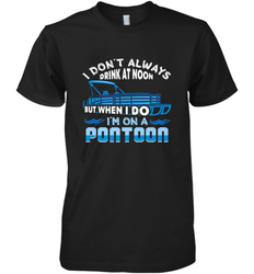 I Don't Always Drink At Noon But When I Do I'm On A Pontoon Men's Premium T-Shirt