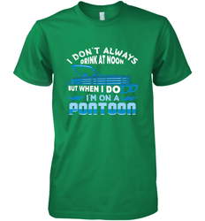 I Don't Always Drink At Noon But When I Do I'm On A Pontoon Men's Premium T-Shirt
