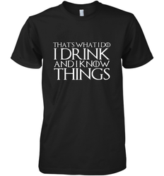 THAT'S WHAT I DO I DRINK AND I KNOW THINGS Men's Premium T-Shirt