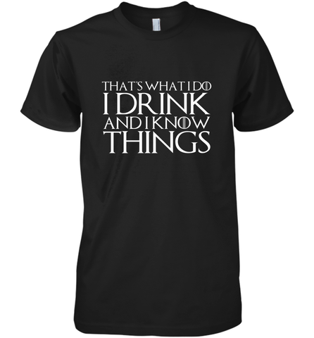 THAT'S WHAT I DO I DRINK AND I KNOW THINGS Men's Premium T-Shirt