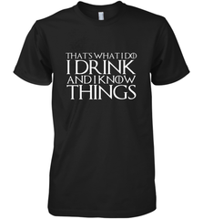 THAT'S WHAT I DO I DRINK AND I KNOW THINGS Men's Premium T-Shirt Men's Premium T-Shirt - FordPhuMy