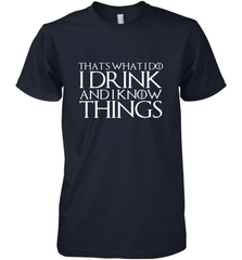 THAT'S WHAT I DO I DRINK AND I KNOW THINGS Men's Premium T-Shirt Men's Premium T-Shirt - FordPhuMy