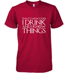 THAT'S WHAT I DO I DRINK AND I KNOW THINGS Men's Premium T-Shirt Men's Premium T-Shirt - FordPhuMy