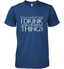THAT'S WHAT I DO I DRINK AND I KNOW THINGS Men's Premium T-Shirt Men's Premium T-Shirt - FordPhuMy