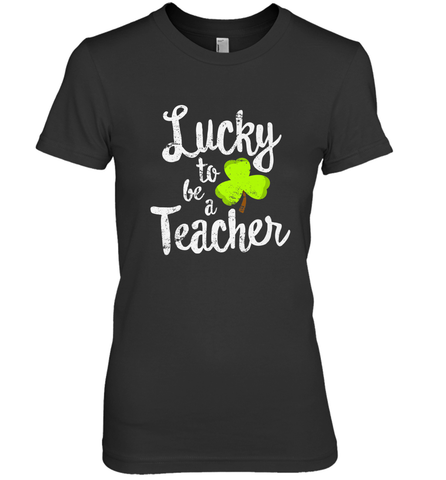 Teacher St. Patrick's Day Shirt, Lucky To Be A Teacher Women's Premium T-Shirt Women's Premium T-Shirt / Black / XS Women's Premium T-Shirt - FordPhuMy