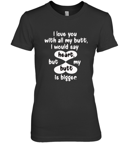 I Love You With All My Butt Would Say Heart Women's Premium T-Shirt Women's Premium T-Shirt / Black / XS Women's Premium T-Shirt - FordPhuMy