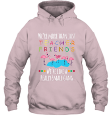 We're More Than Teacher Friends Like A Really Small Gang Hooded Sweatshirt Hooded Sweatshirt - FordPhuMy