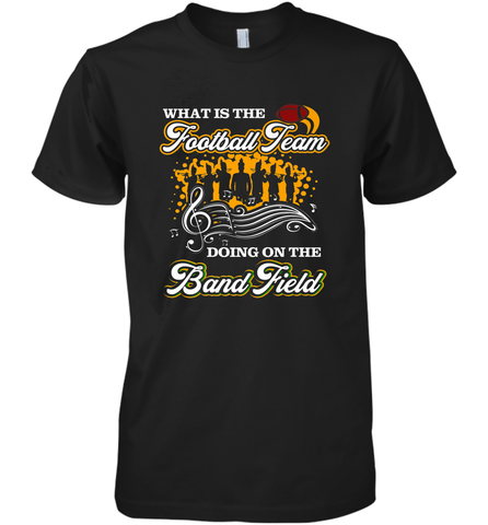 Marching Band Shirt What Is The Football Team Doing on Field Men's Premium T-Shirt Men's Premium T-Shirt / Black / XS Men's Premium T-Shirt - FordPhuMy
