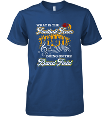 Marching Band Shirt What Is The Football Team Doing on Field Men's Premium T-Shirt Men's Premium T-Shirt - FordPhuMy