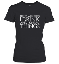 THAT'S WHAT I DO I DRINK AND I KNOW THINGS Women's T-Shirt