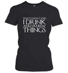 THAT'S WHAT I DO I DRINK AND I KNOW THINGS Women's T-Shirt Women's T-Shirt - FordPhuMy