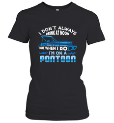 I Don't Always Drink At Noon But When I Do I'm On A Pontoon Women's T-Shirt