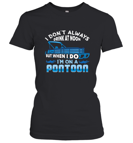 I Don't Always Drink At Noon But When I Do I'm On A Pontoon Women's T-Shirt Women's T-Shirt / Black / S Women's T-Shirt - FordPhuMy