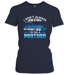 I Don't Always Drink At Noon But When I Do I'm On A Pontoon Women's T-Shirt