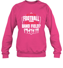 Why Is The Football Team On The Band Field Funny Marching Crewneck Sweatshirt Crewneck Sweatshirt - FordPhuMy
