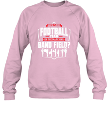Why Is The Football Team On The Band Field Funny Marching Crewneck Sweatshirt Crewneck Sweatshirt - FordPhuMy