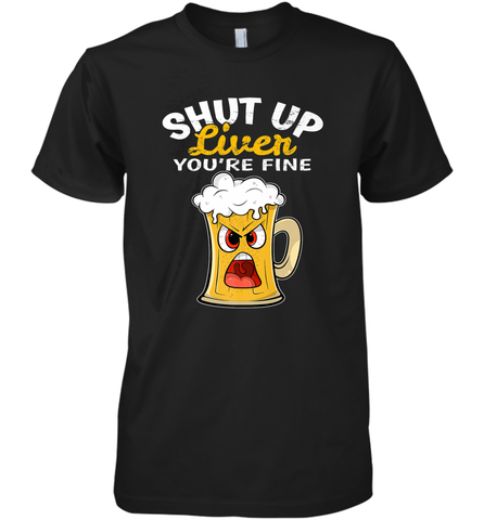 Shut Up Liver You're Fine Funny Saying St. Patrick's Day Men's Premium T-Shirt Men's Premium T-Shirt / Black / XS Men's Premium T-Shirt - FordPhuMy