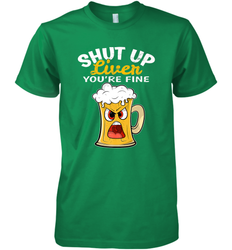 Shut Up Liver You're Fine Funny Saying St. Patrick's Day Men's Premium T-Shirt