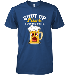 Shut Up Liver You're Fine Funny Saying St. Patrick's Day Men's Premium T-Shirt Men's Premium T-Shirt - FordPhuMy