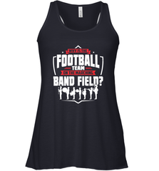 Why Is The Football Team On The Band Field Funny Marching Women's Racerback Tank Women's Racerback Tank - FordPhuMy