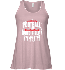 Why Is The Football Team On The Band Field Funny Marching Women's Racerback Tank Women's Racerback Tank - FordPhuMy