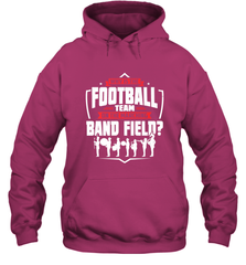 Why Is The Football Team On The Band Field Funny Marching Hooded Sweatshirt Hooded Sweatshirt - FordPhuMy