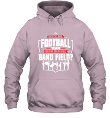 Why Is The Football Team On The Band Field Funny Marching Hooded Sweatshirt Hooded Sweatshirt - FordPhuMy