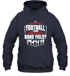 Why Is The Football Team On The Band Field Funny Marching Hooded Sweatshirt