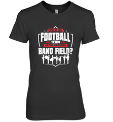 Why Is The Football Team On The Band Field Funny Marching Women's Premium T-Shirt Women's Premium T-Shirt - FordPhuMy