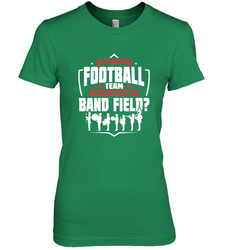Why Is The Football Team On The Band Field Funny Marching Women's Premium T-Shirt