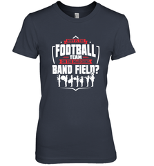 Why Is The Football Team On The Band Field Funny Marching Women's Premium T-Shirt Women's Premium T-Shirt - FordPhuMy